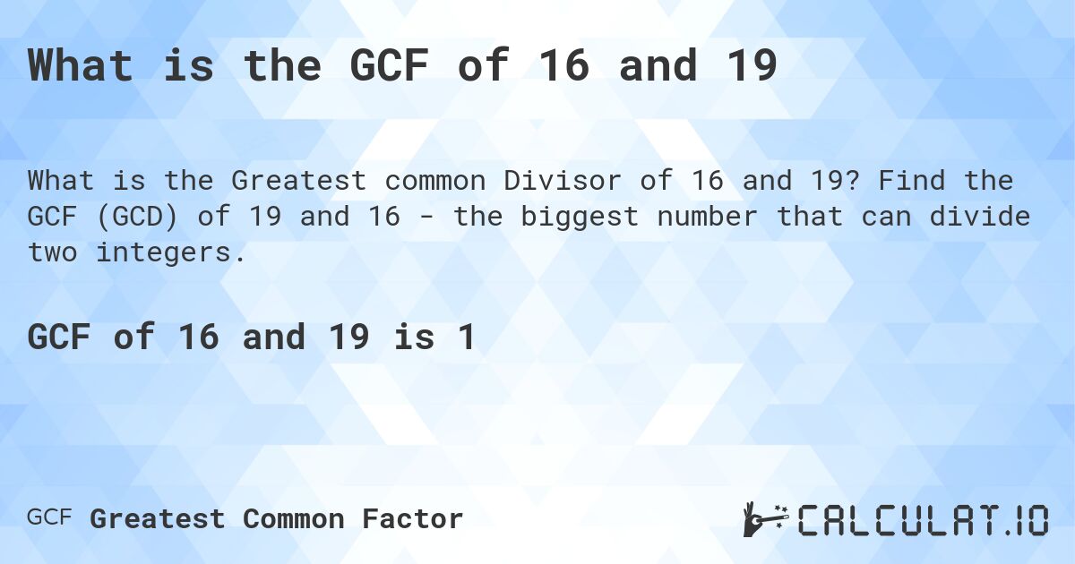 What is the GCF of 16 and 19. Find the GCF (GCD) of 19 and 16 - the biggest number that can divide two integers.