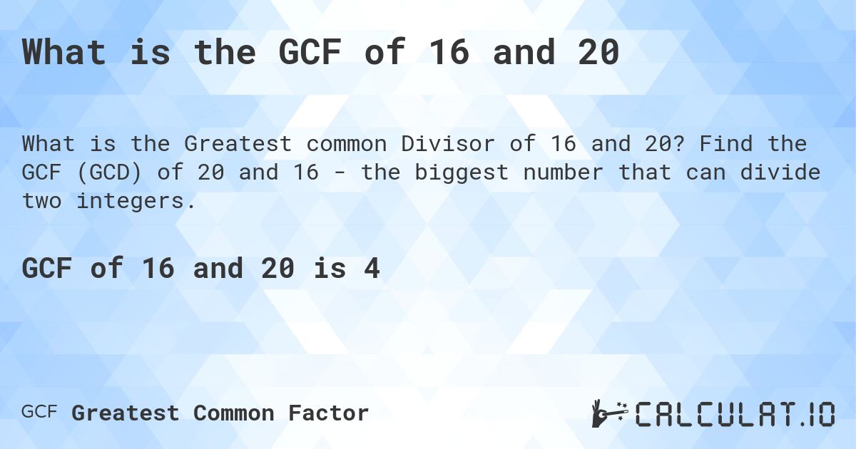 What is the GCF of 16 and 20. Find the GCF of 20 and 16 - the biggest number that can divide two integers.