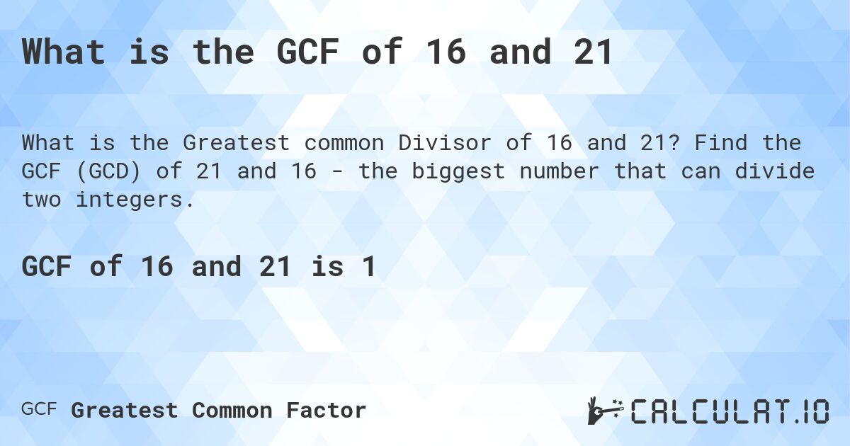 What is the GCF of 16 and 21. Find the GCF (GCD) of 21 and 16 - the biggest number that can divide two integers.