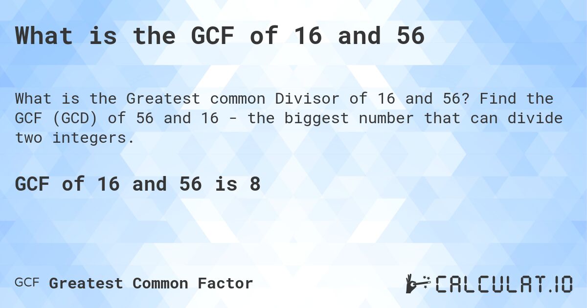 What is the GCF of 16 and 56. Find the GCF (GCD) of 56 and 16 - the biggest number that can divide two integers.