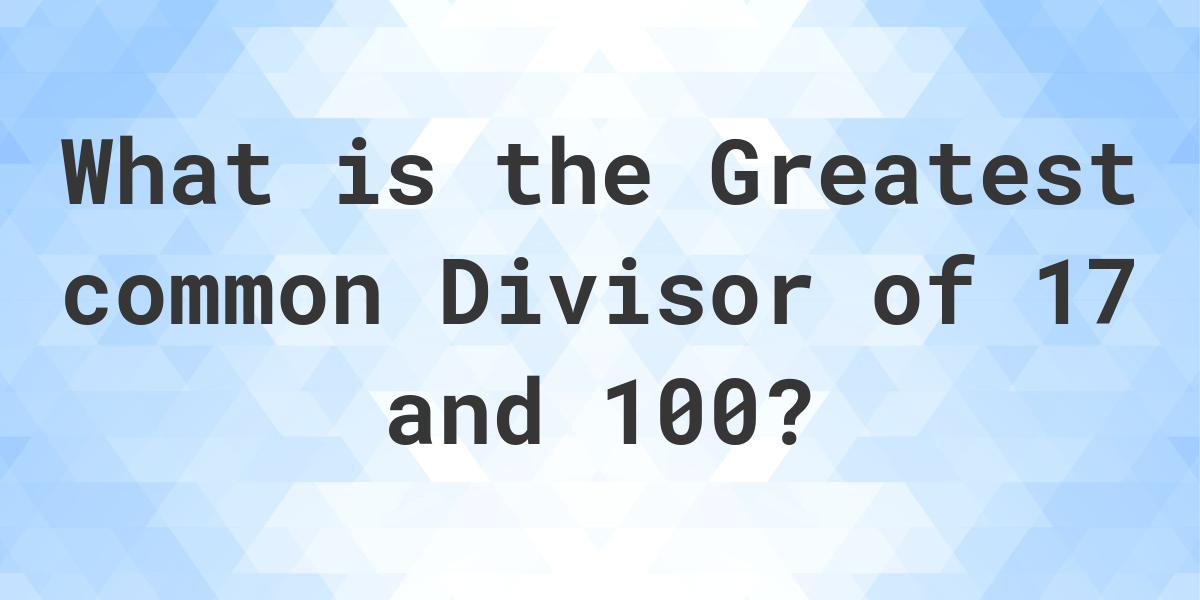 what-is-the-gcf-of-17-and-100-calculatio