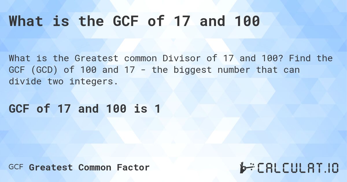 What is the GCF of 17 and 100. Find the GCF (GCD) of 100 and 17 - the biggest number that can divide two integers.