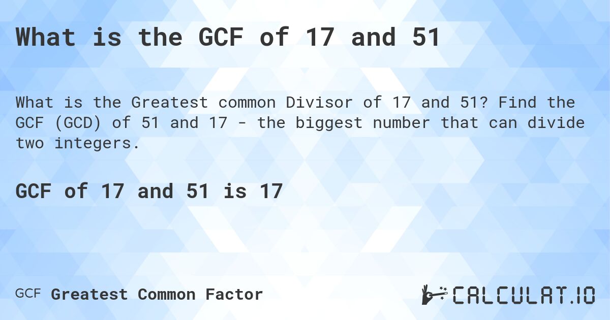 What is the GCF of 17 and 51. Find the GCF (GCD) of 51 and 17 - the biggest number that can divide two integers.