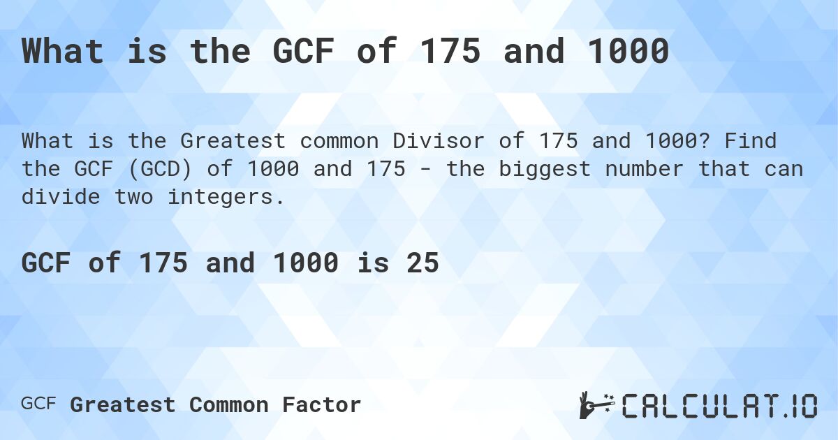 What is the GCF of 175 and 1000. Find the GCF (GCD) of 1000 and 175 - the biggest number that can divide two integers.