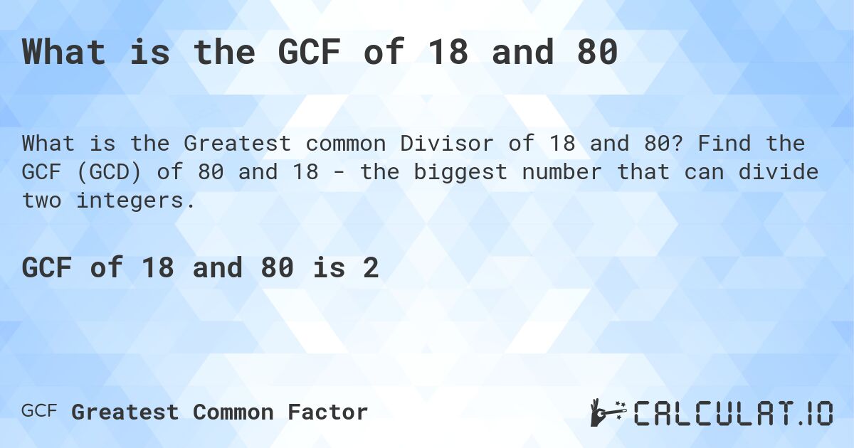 What is the GCF of 18 and 80. Find the GCF (GCD) of 80 and 18 - the biggest number that can divide two integers.