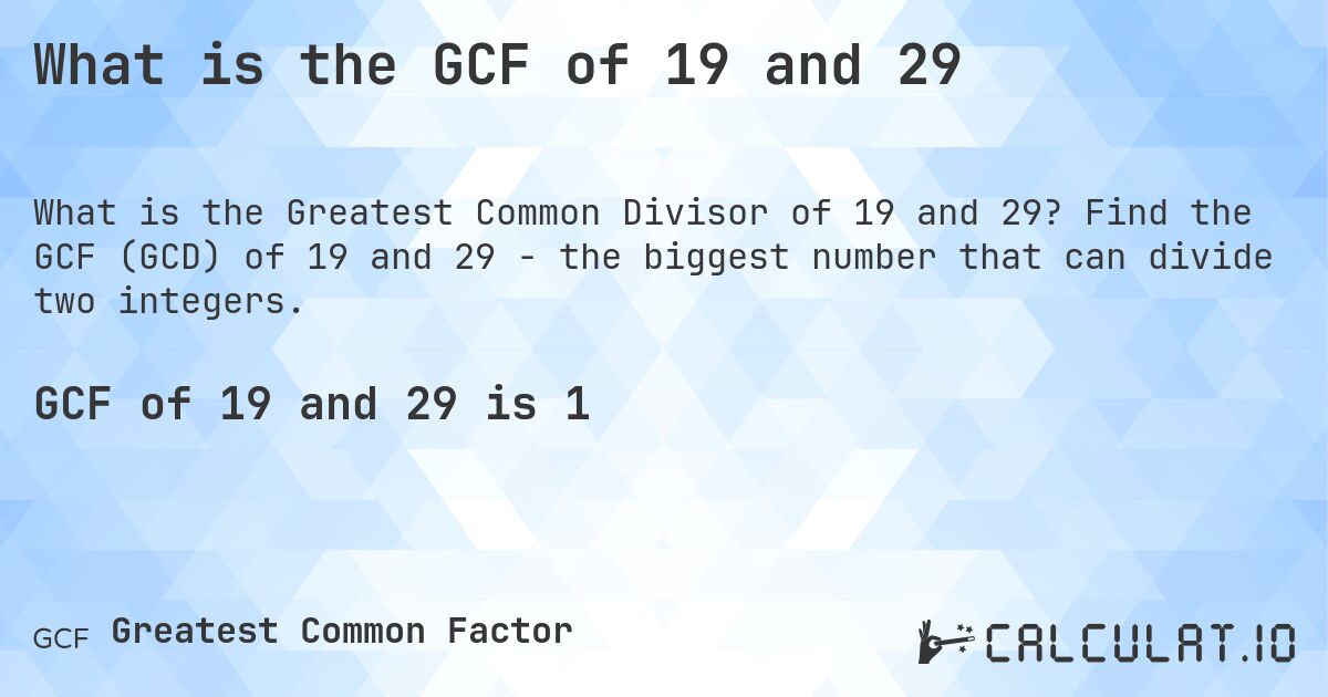 What is the GCF of 19 and 29. Find the GCF (GCD) of 19 and 29 - the biggest number that can divide two integers.