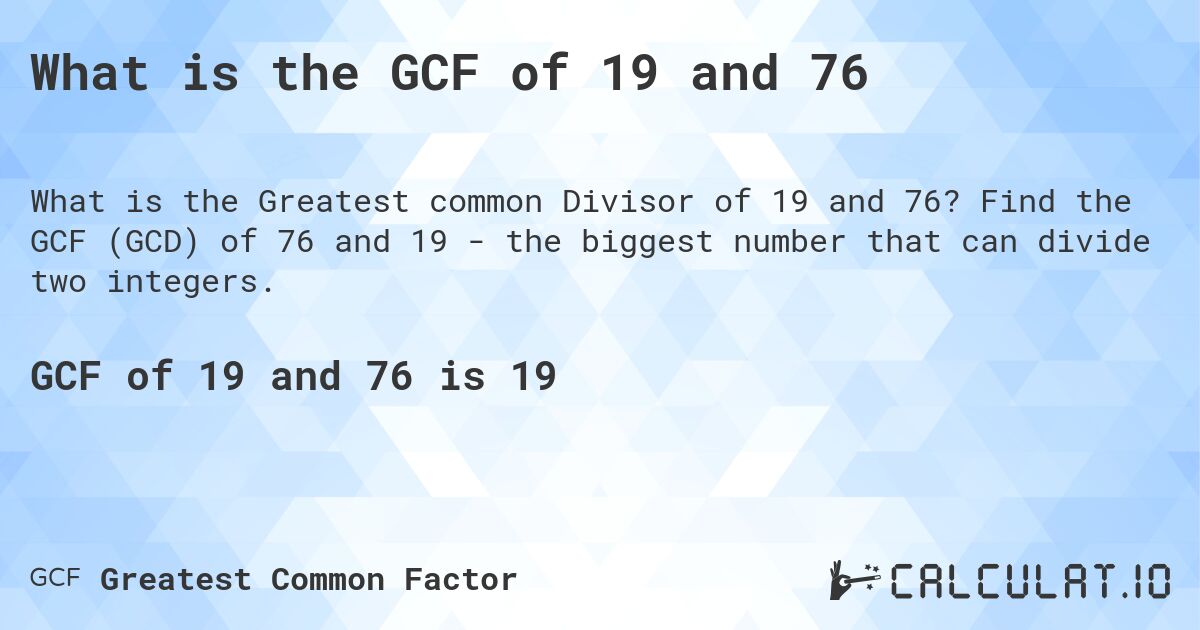 What is the GCF of 19 and 76. Find the GCF (GCD) of 76 and 19 - the biggest number that can divide two integers.