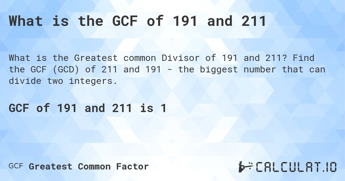 What is the GCF of 191 and 211. Find the GCF (GCD) of 211 and 191 - the biggest number that can divide two integers.
