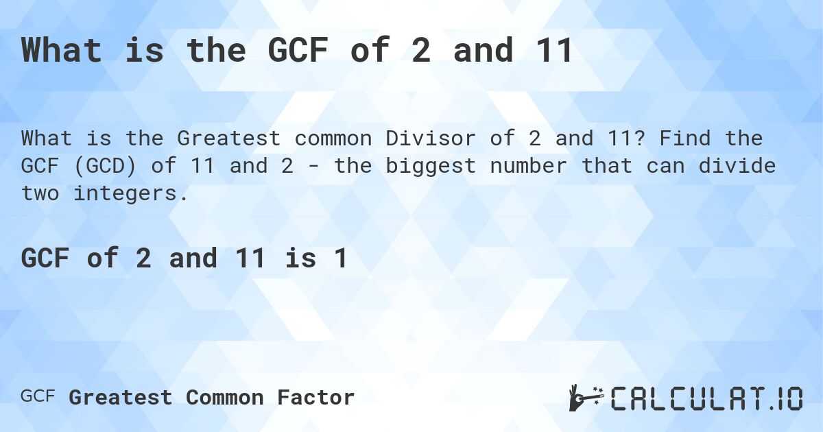 What is the GCF of 2 and 11. Find the GCF (GCD) of 11 and 2 - the biggest number that can divide two integers.