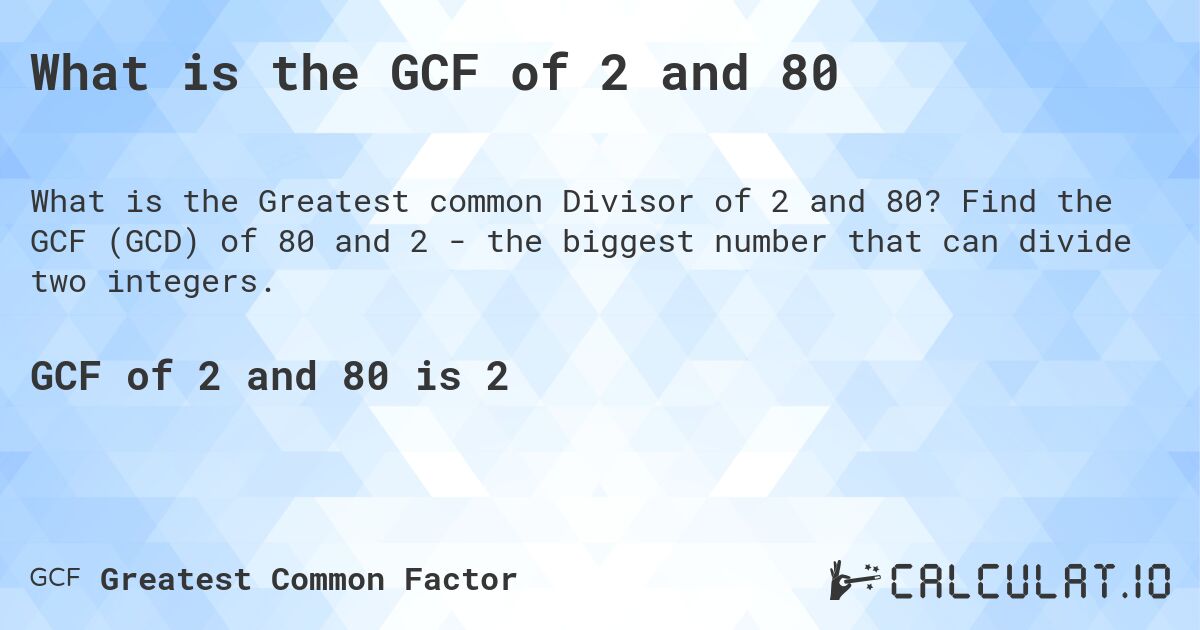 What is the GCF of 2 and 80. Find the GCF (GCD) of 80 and 2 - the biggest number that can divide two integers.