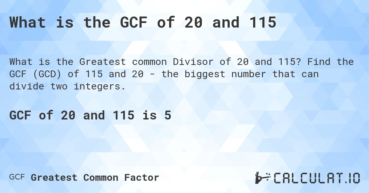 What is the GCF of 20 and 115. Find the GCF (GCD) of 115 and 20 - the biggest number that can divide two integers.