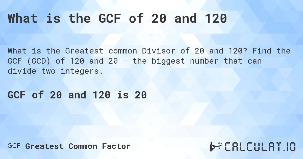 What is the GCF of 20 and 120. Find the GCF (GCD) of 120 and 20 - the biggest number that can divide two integers.