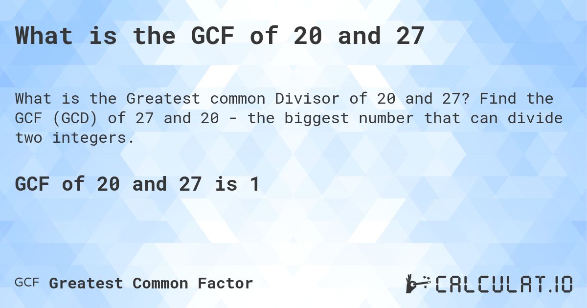 What is the GCF of 20 and 27. Find the GCF of 27 and 20 - the biggest number that can divide two integers.