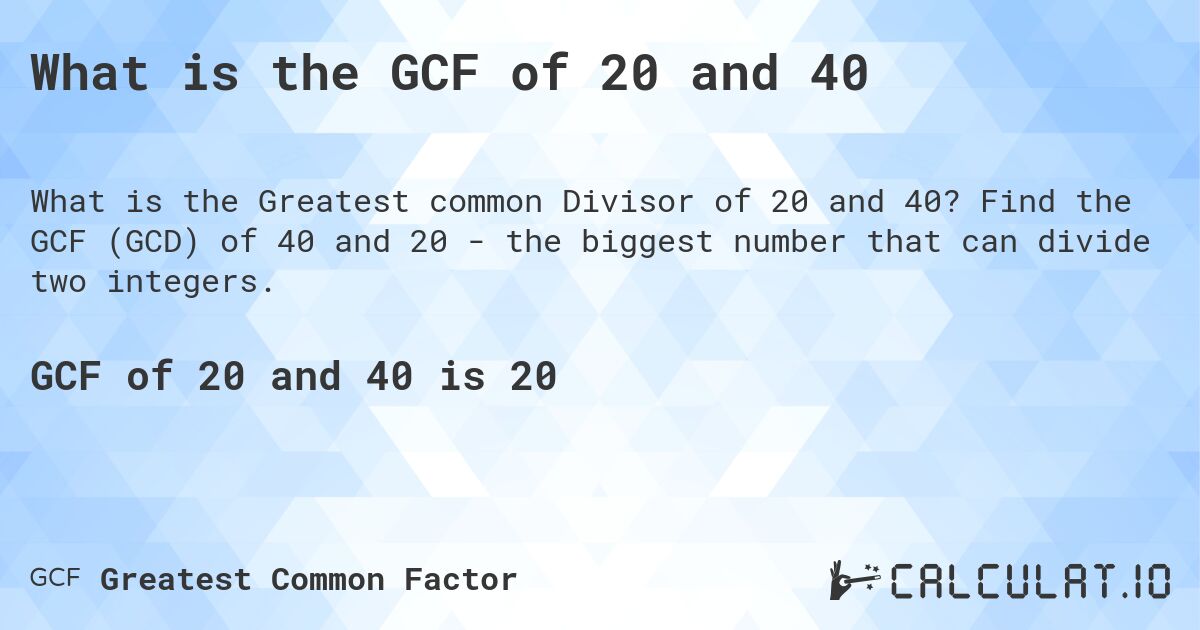 What is the GCF of 20 and 40. Find the GCF (GCD) of 40 and 20 - the biggest number that can divide two integers.
