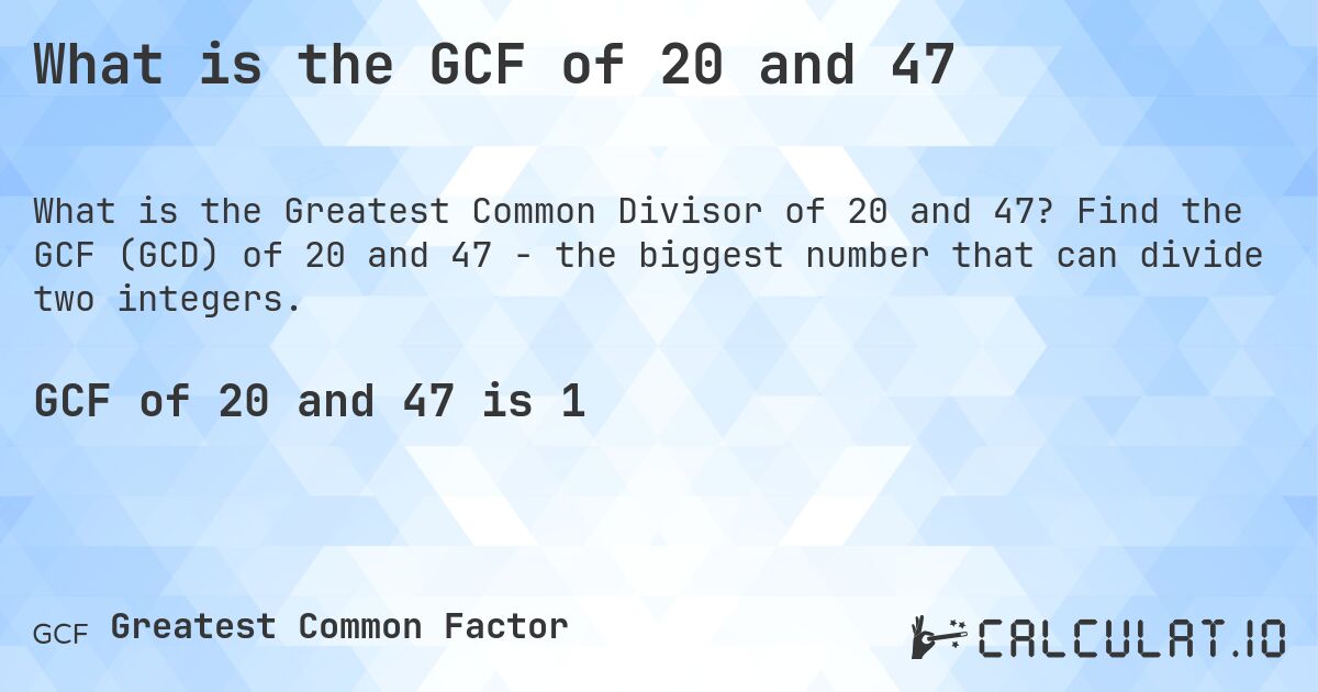 What is the GCF of 20 and 47. Find the GCF (GCD) of 20 and 47 - the biggest number that can divide two integers.