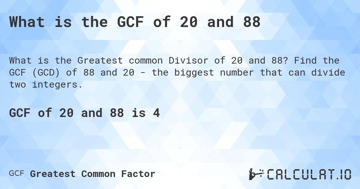 What is the GCF of 20 and 88. Find the GCF (GCD) of 88 and 20 - the biggest number that can divide two integers.