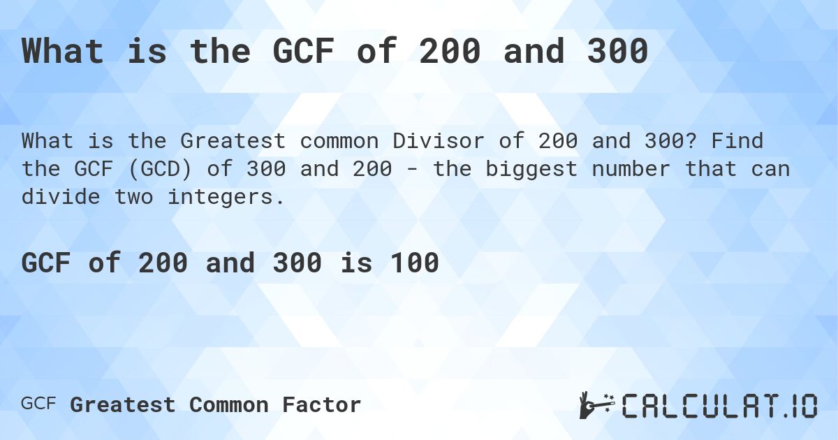 What is the GCF of 200 and 300. Find the GCF (GCD) of 300 and 200 - the biggest number that can divide two integers.