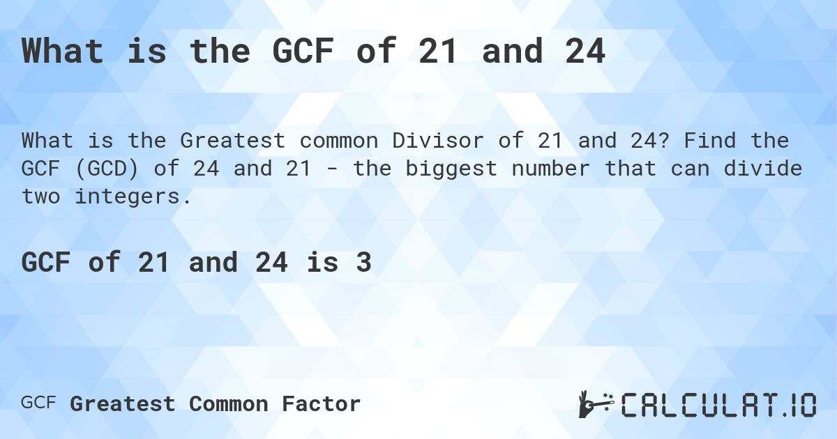 What is the GCF of 21 and 24. Find the GCF of 24 and 21 - the biggest number that can divide two integers.