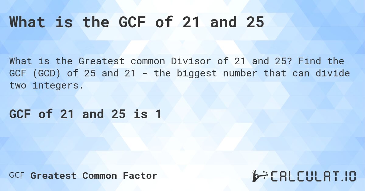 What is the GCF of 21 and 25. Find the GCF (GCD) of 25 and 21 - the biggest number that can divide two integers.
