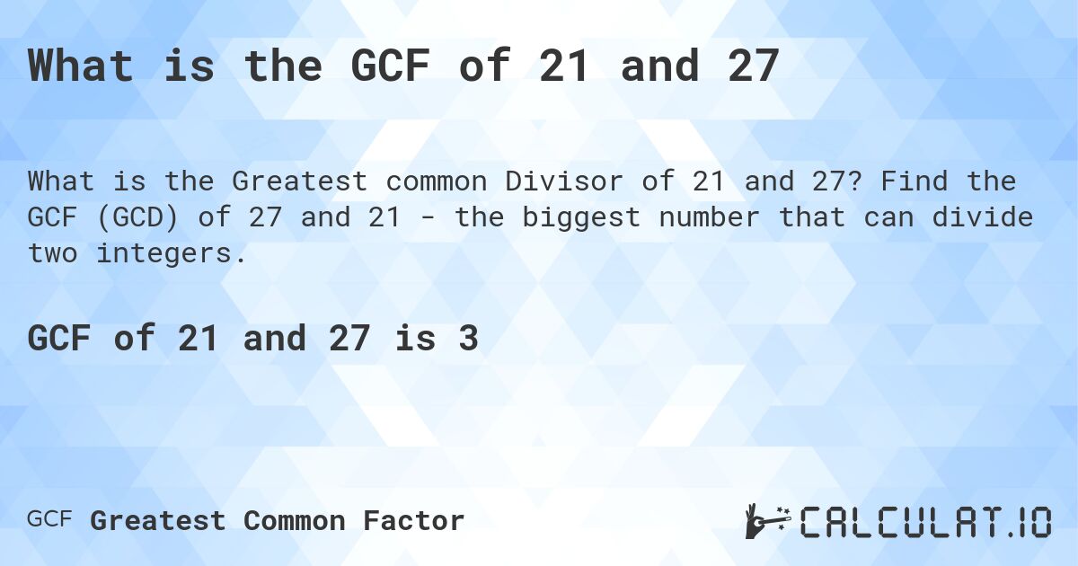 What is the GCF of 21 and 27. Find the GCF of 27 and 21 - the biggest number that can divide two integers.