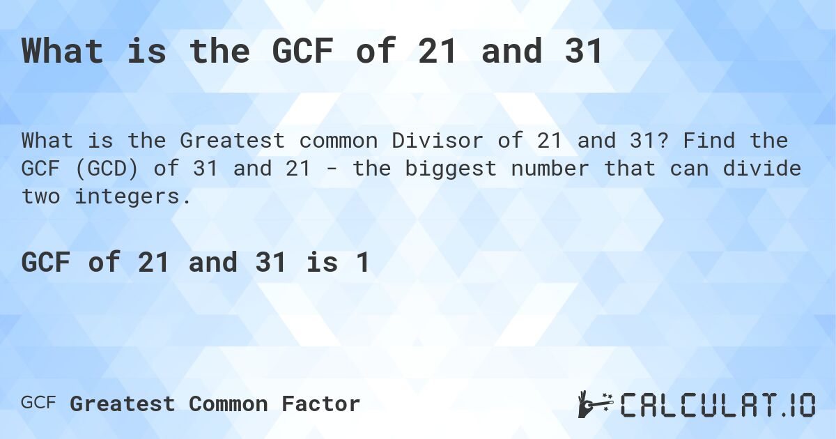 What is the GCF of 21 and 31. Find the GCF (GCD) of 31 and 21 - the biggest number that can divide two integers.