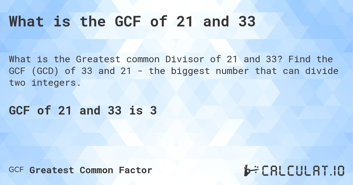 What is the GCF of 21 and 33. Find the GCF (GCD) of 33 and 21 - the biggest number that can divide two integers.