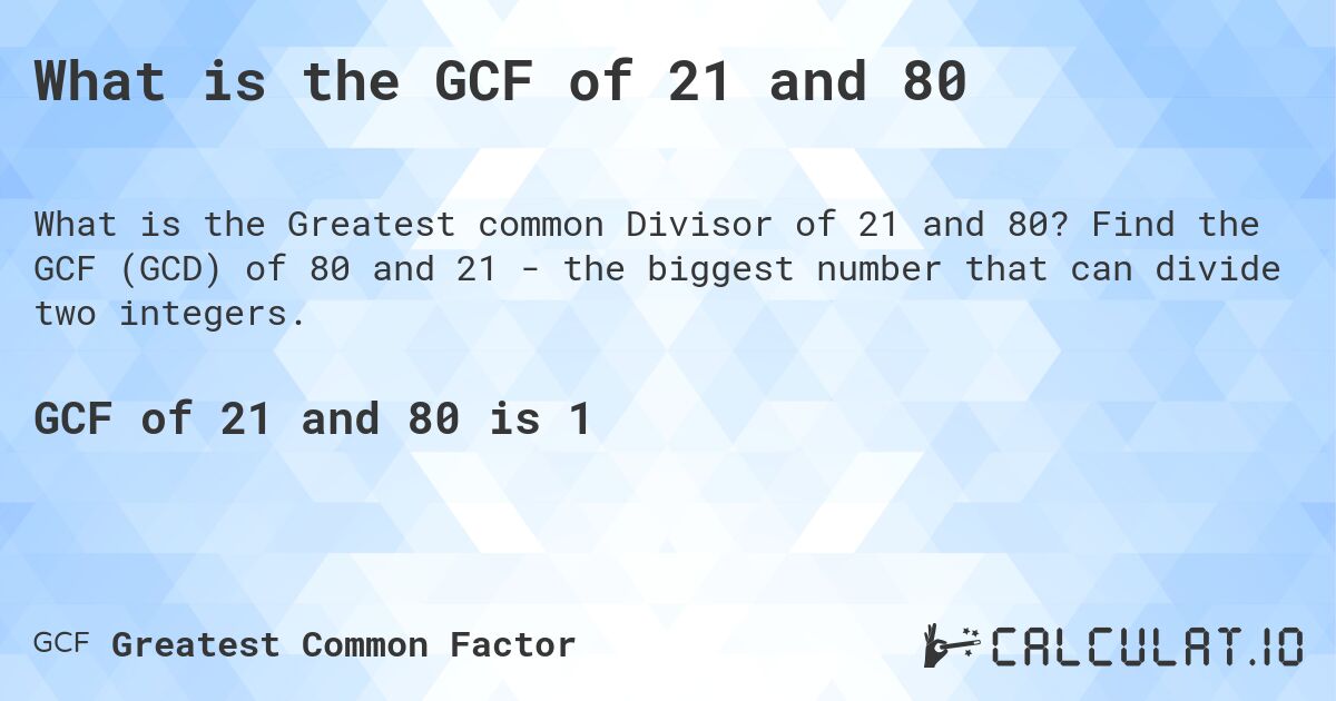 What is the GCF of 21 and 80. Find the GCF (GCD) of 80 and 21 - the biggest number that can divide two integers.