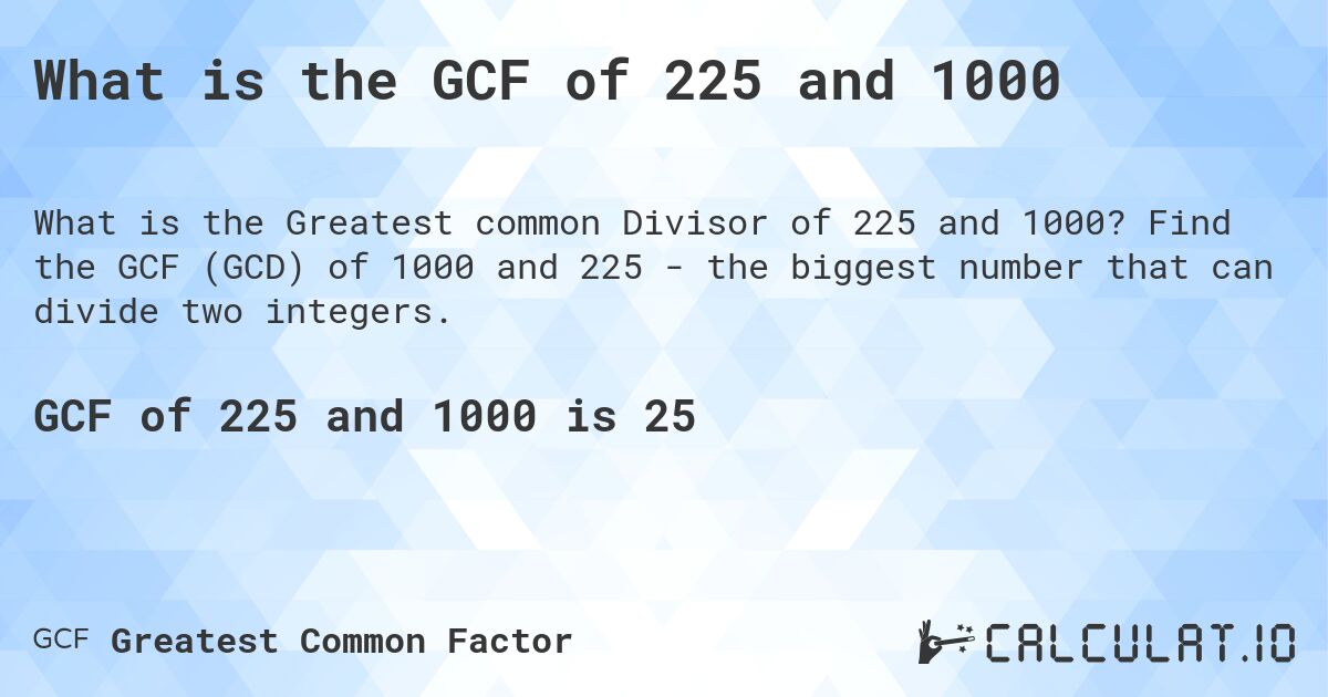What is the GCF of 225 and 1000. Find the GCF (GCD) of 1000 and 225 - the biggest number that can divide two integers.