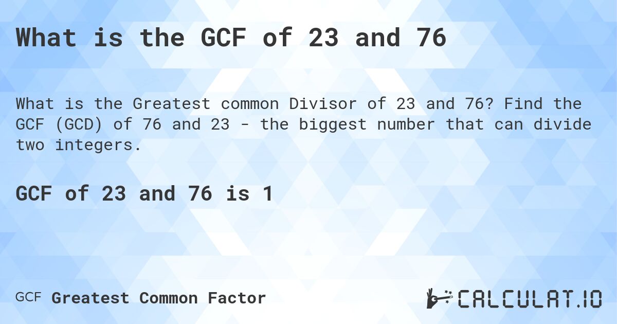 What is the GCF of 23 and 76. Find the GCF (GCD) of 76 and 23 - the biggest number that can divide two integers.
