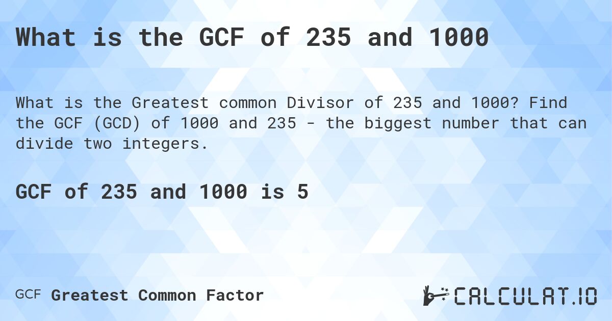 What is the GCF of 235 and 1000. Find the GCF (GCD) of 1000 and 235 - the biggest number that can divide two integers.