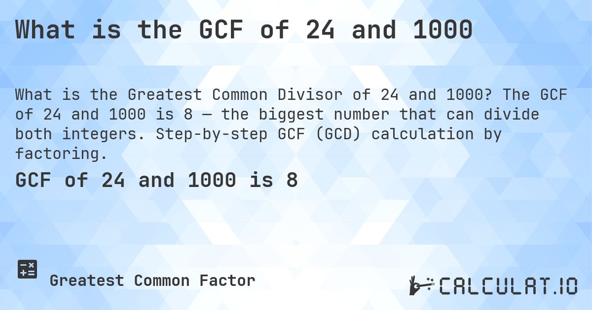 What is the GCF of 24 and 1000. The GCF of 24 and 1000 is 8 — the biggest number that can divide both integers. Step-by-step GCF (GCD) calculation by factoring.
