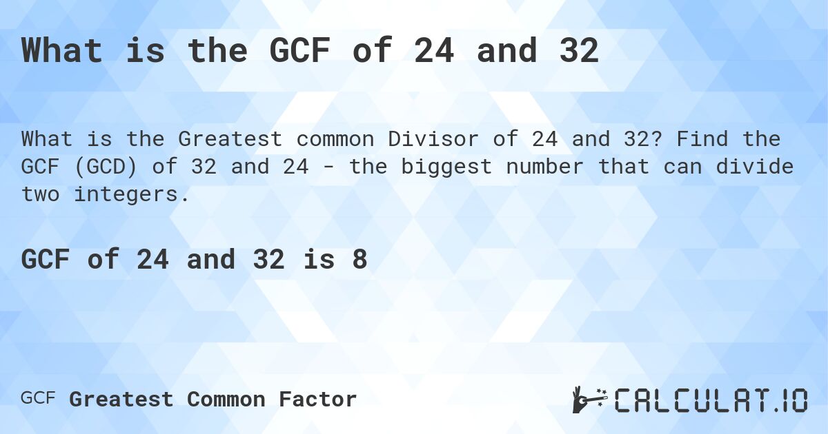 What is the GCF of 24 and 32. Find the GCF (GCD) of 32 and 24 - the biggest number that can divide two integers.