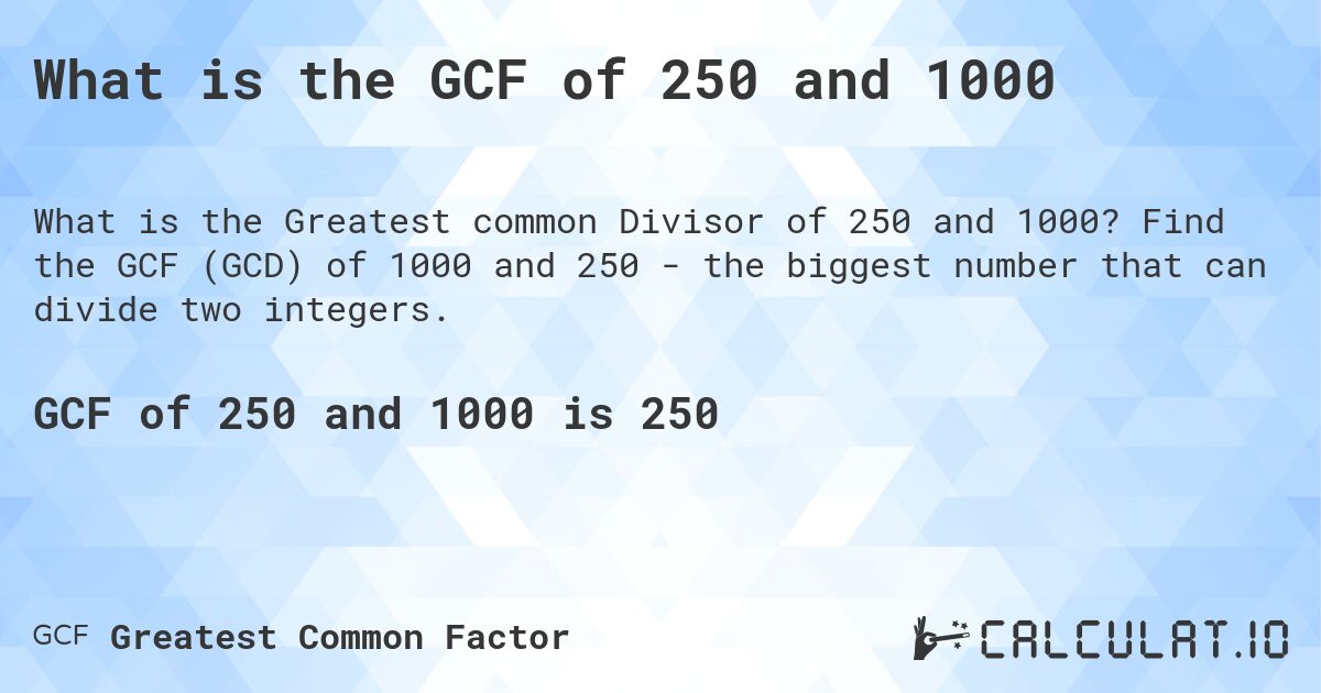 What is the GCF of 250 and 1000. Find the GCF (GCD) of 1000 and 250 - the biggest number that can divide two integers.