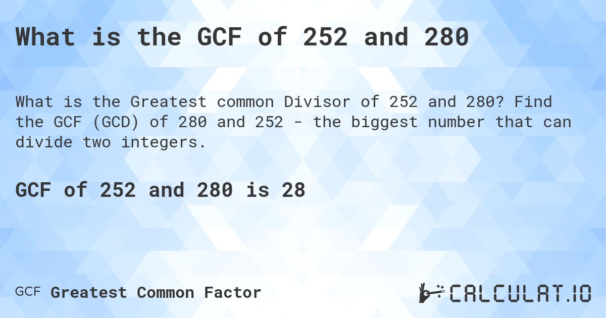 What is the GCF of 252 and 280. Find the GCF (GCD) of 280 and 252 - the biggest number that can divide two integers.