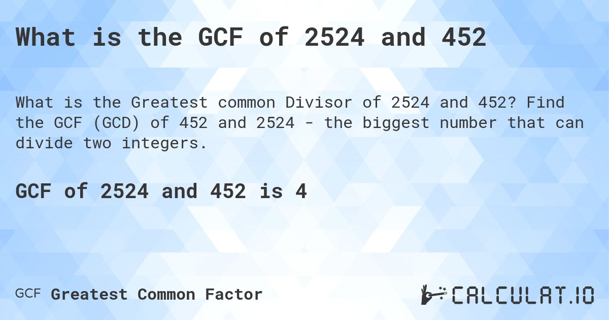 What is the GCF of 2524 and 452. Find the GCF (GCD) of 452 and 2524 - the biggest number that can divide two integers.