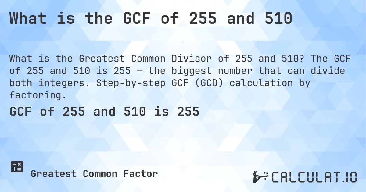 What is the GCF of 255 and 510. The GCF of 255 and 510 is 255 — the biggest number that can divide both integers. Step-by-step GCF (GCD) calculation by factoring.
