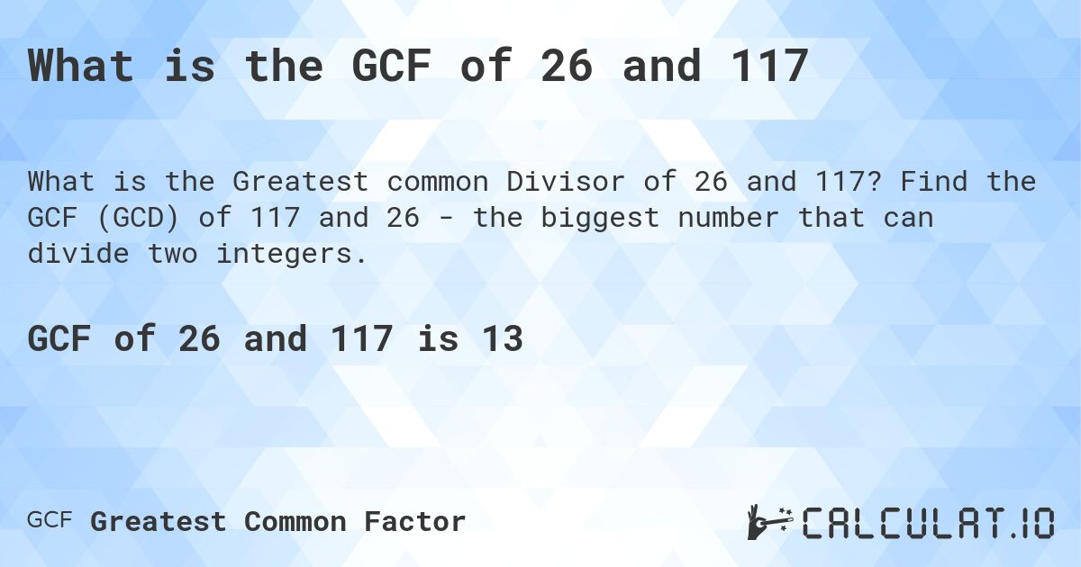 What is the GCF of 26 and 117. Find the GCF (GCD) of 117 and 26 - the biggest number that can divide two integers.