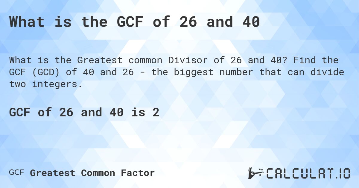 What is the GCF of 26 and 40. Find the GCF of 40 and 26 - the biggest number that can divide two integers.