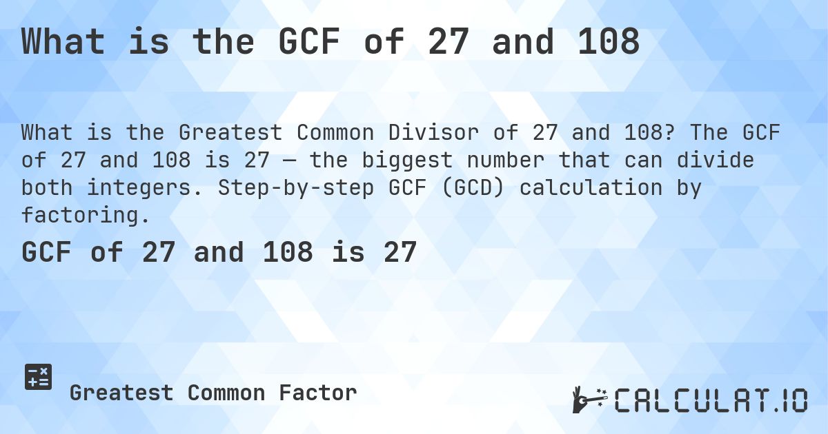 What is the GCF of 27 and 108. The GCF of 27 and 108 is 27 — the biggest number that can divide both integers. Step-by-step GCF (GCD) calculation by factoring.