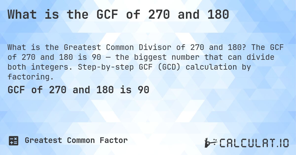 What is the GCF of 270 and 180. The GCF of 270 and 180 is 90 — the biggest number that can divide both integers. Step-by-step GCF (GCD) calculation by factoring.