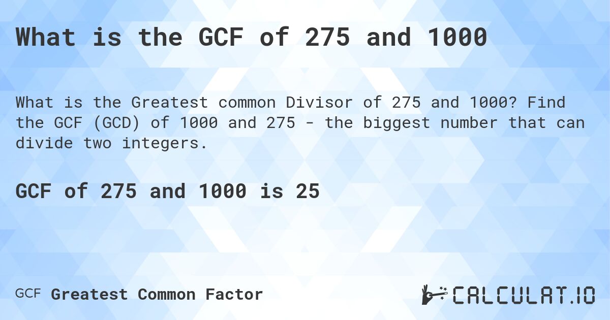 What is the GCF of 275 and 1000. Find the GCF (GCD) of 1000 and 275 - the biggest number that can divide two integers.