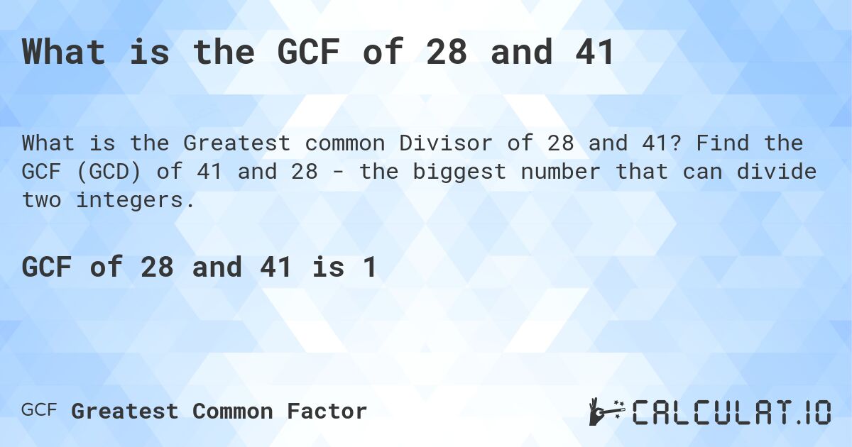 What is the GCF of 28 and 41. Find the GCF (GCD) of 41 and 28 - the biggest number that can divide two integers.