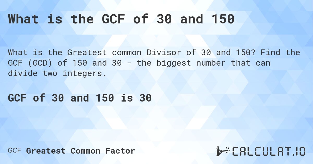 What is the GCF of 30 and 150. Find the GCF (GCD) of 150 and 30 - the biggest number that can divide two integers.