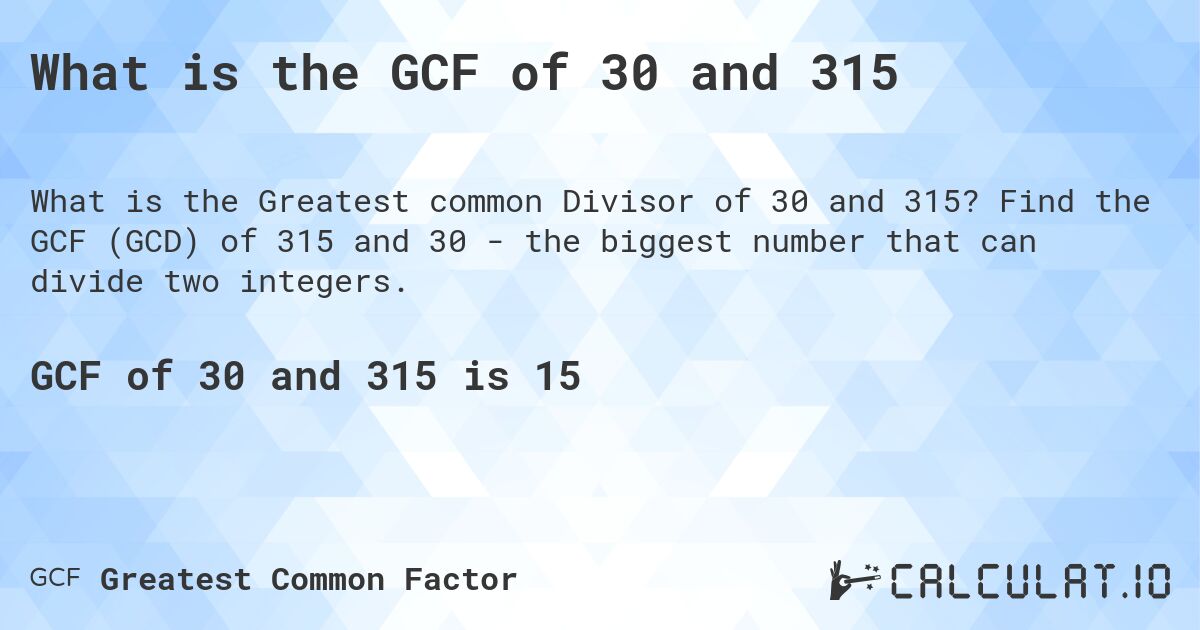 What is the GCF of 30 and 315. Find the GCF (GCD) of 315 and 30 - the biggest number that can divide two integers.