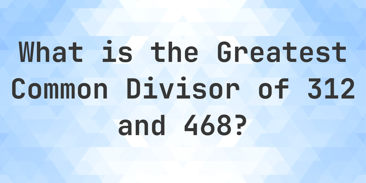 What Is The GCF Of 312 And 468 Calculatio what-is-the-gcf-of-312-and-468-calculatio