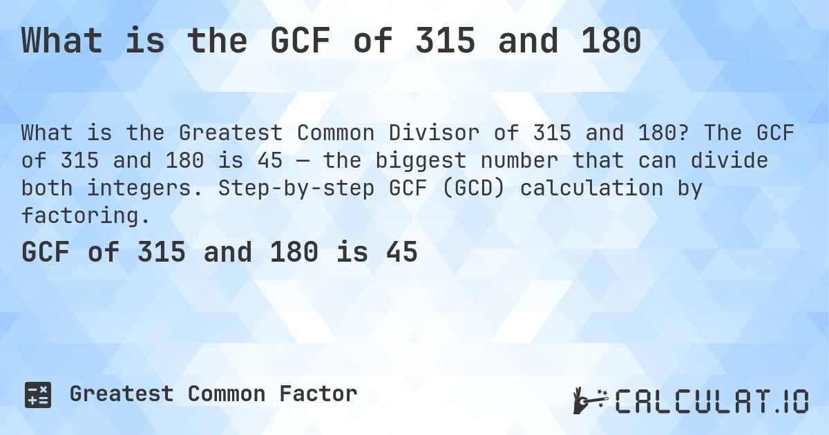 What is the GCF of 315 and 180. The GCF of 315 and 180 is 45 — the biggest number that can divide both integers. Step-by-step GCF (GCD) calculation by factoring.