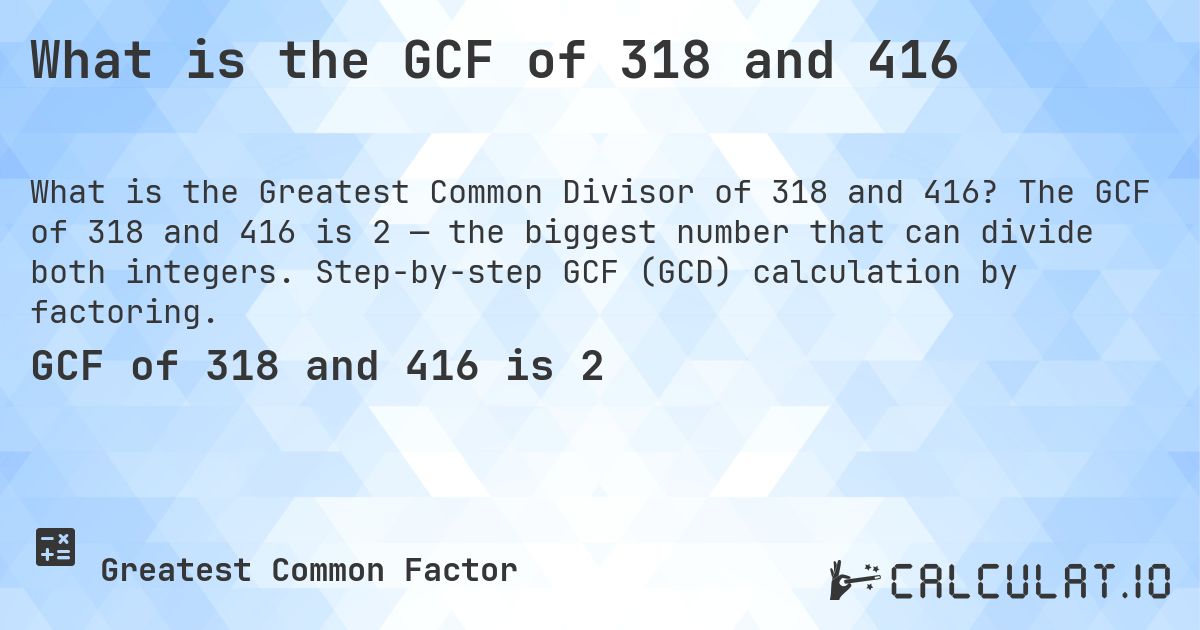 What is the GCF of 318 and 416. The GCF of 318 and 416 is 2 — the biggest number that can divide both integers. Step-by-step GCF (GCD) calculation by factoring.