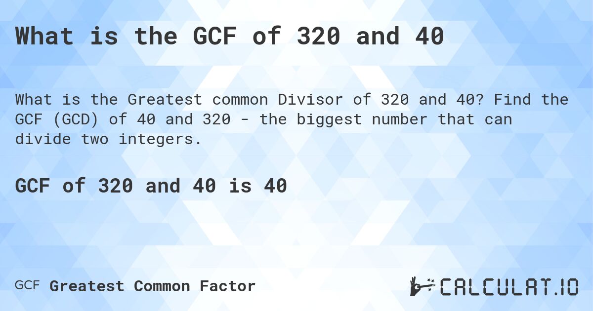 What is the GCF of 320 and 40. Find the GCF (GCD) of 40 and 320 - the biggest number that can divide two integers.