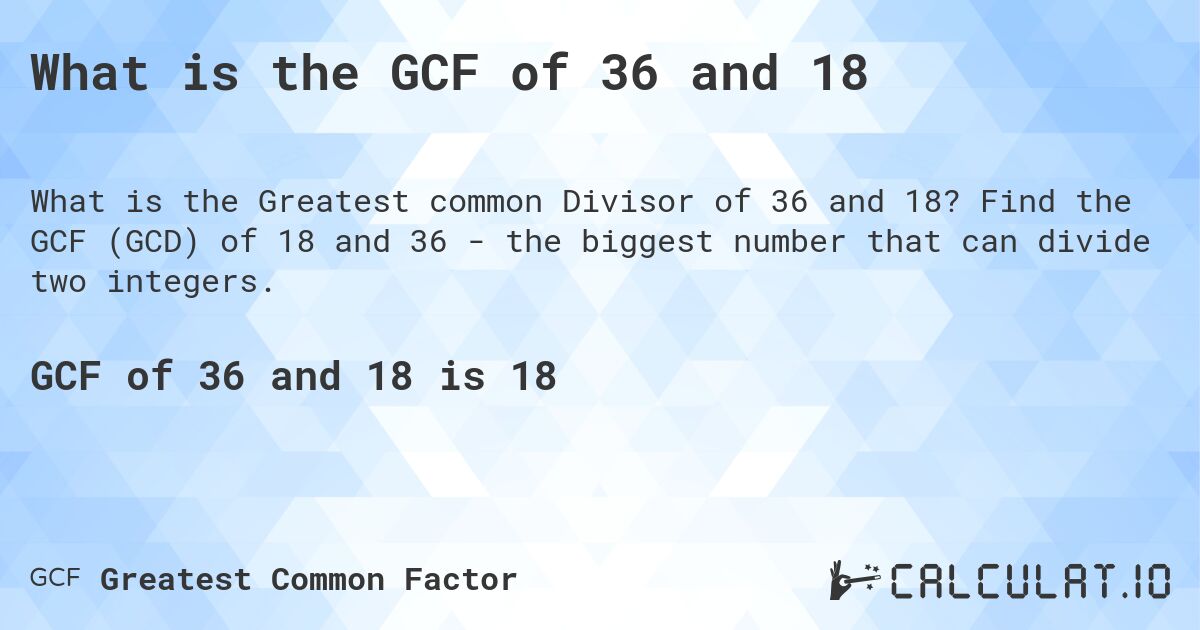 What is the GCF of 36 and 18. Find the GCF (GCD) of 18 and 36 - the biggest number that can divide two integers.