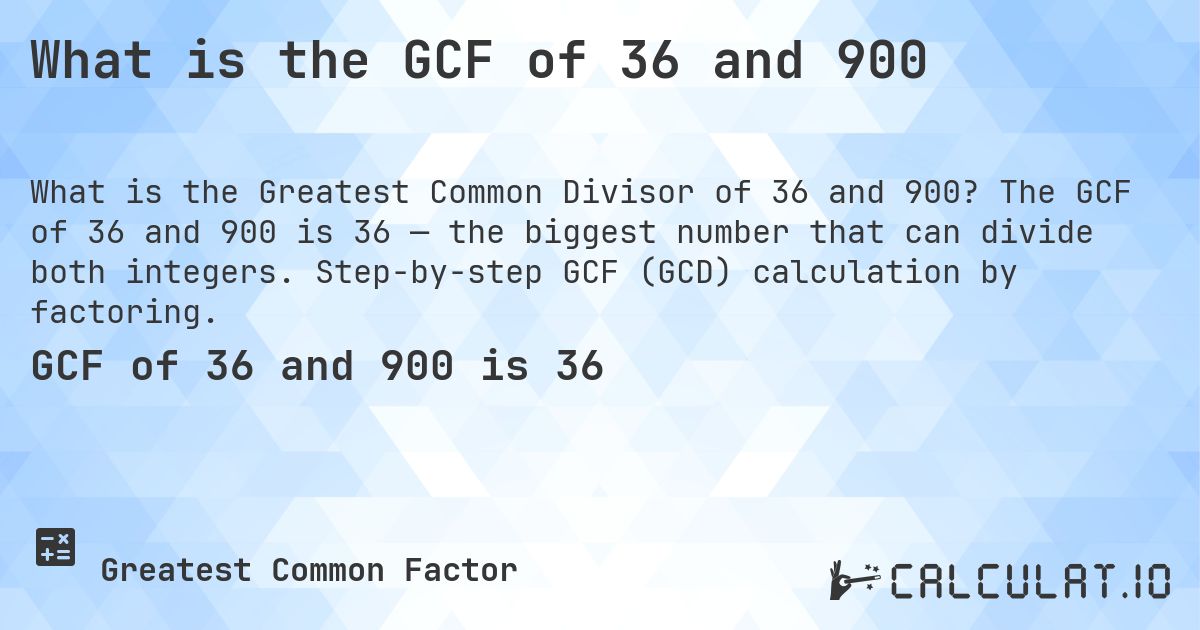 What is the GCF of 36 and 900. The GCF of 36 and 900 is 36 — the biggest number that can divide both integers. Step-by-step GCF (GCD) calculation by factoring.
